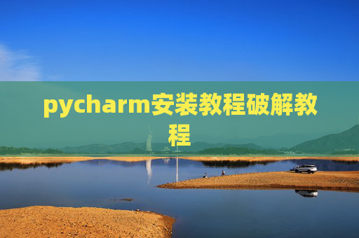 pycharm安装教程破解教程 pycharm安装教程破解教程